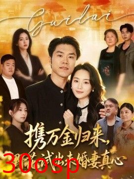携万金归来，野花试出未婚妻真心 装穷返乡，带未婚妻登顶巅峰